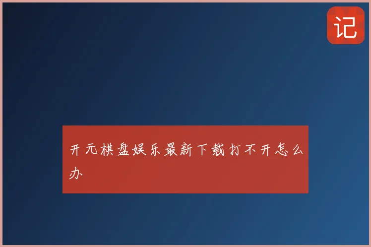 开元棋盘娱乐最新下载打不开怎么办