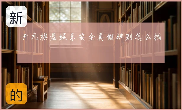 开元棋盘娱乐安全真假辨别怎么找
