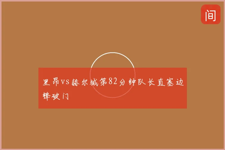 里昂vs赫尔城第82分钟队长直塞边锋破门
