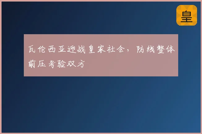 瓦伦西亚迎战皇家社会，防线整体前压考验双方