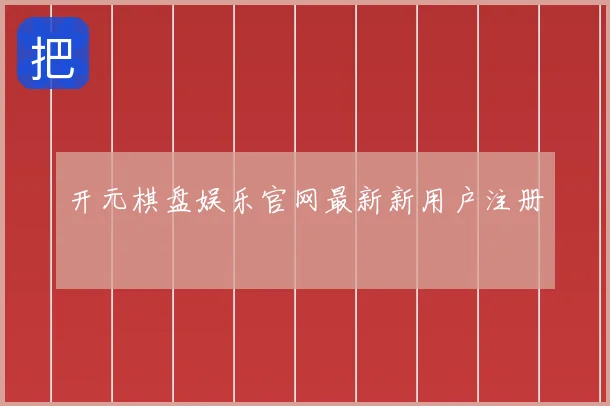 开元棋盘娱乐官网最新新用户注册