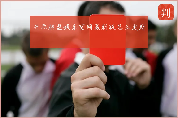 开元棋盘娱乐官网最新版怎么更新
