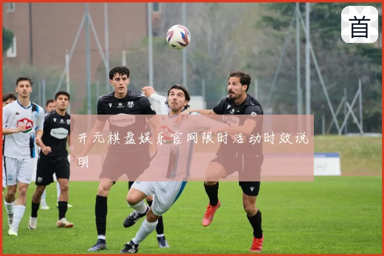 开元棋盘娱乐官网限时活动时效说明