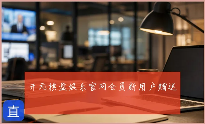 开元棋盘娱乐官网会员新用户赠送