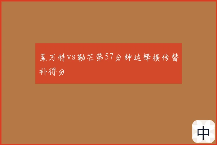 莱万特vs勒芒第57分钟边锋横传替补得分