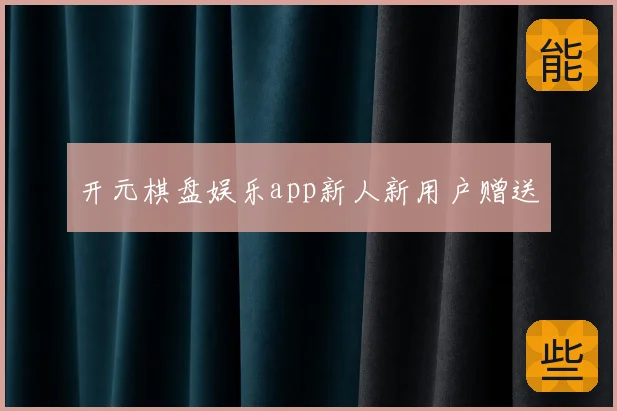 开元棋盘娱乐app新人新用户赠送