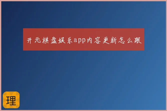 开元棋盘娱乐app内容更新怎么跟