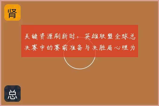 关键资源刷新时，英雄联盟全球总决赛中的赛前准备与决胜局心理为何不能分开讨论