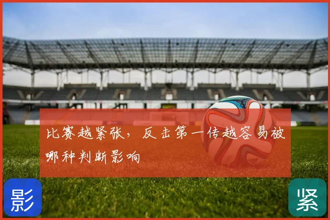 比赛越紧张，反击第一传越容易被哪种判断影响