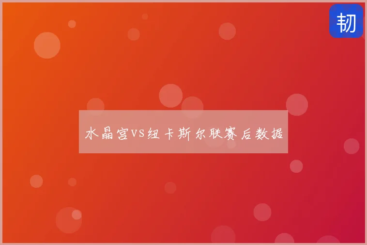 水晶宫vs纽卡斯尔联赛后数据