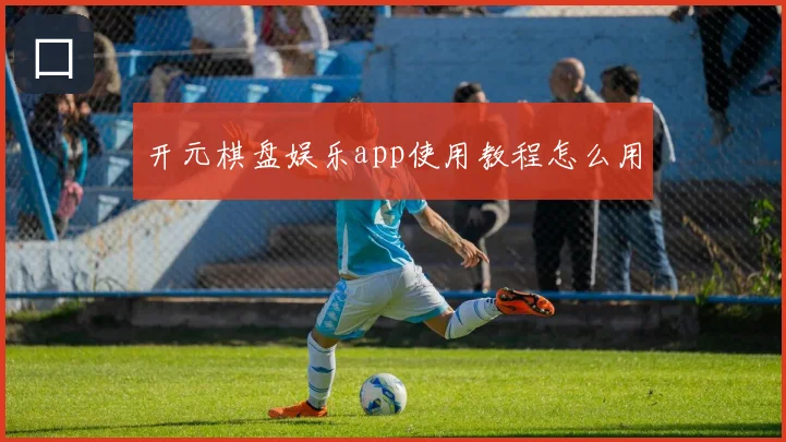 开元棋盘娱乐app使用教程怎么用